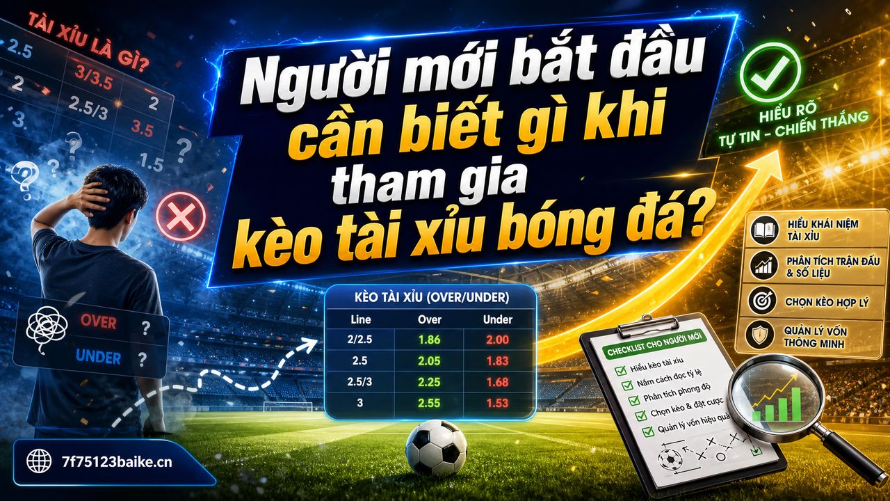 Người mới bắt đầu cần biết gì khi tham gia kèo tài xỉu bóng đá?